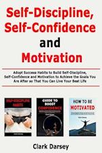 Self-Discipline, Self-Confidence and Motivation: Adopt Success Habits to Build Self-Discipline, Self-Confidence and Motivation to Achieve the Goals Yo