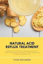 Natural Acid Reflux Treatment: A Beginner's Diet Plan to Managing Acid Reflux, GERD, and Heartburn Symptoms: With Recipes and a Sample 7-Day Meal Plan