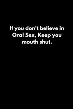 If you don't believe in Oral Sex, Keep you mouth shut.