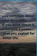 you can't talk about your deep pain. if you write about it, it became a power that you exploit for beter life.