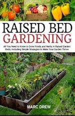 Raised Bed Gardening: All You Need to Know to Grow Foods and Herbs in Raised Beds, Including Simple Strategies to Make Your Garden Thrive 