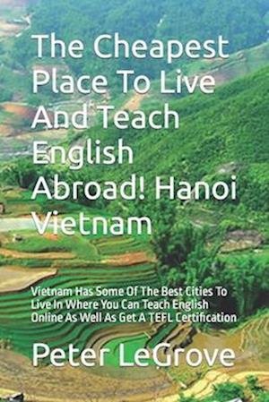 The Cheapest Place To Live And Teach English Abroad! Hanoi Vietnam: Vietnam Has Some Of The Best Cities To Live In Where You Can Teach English O