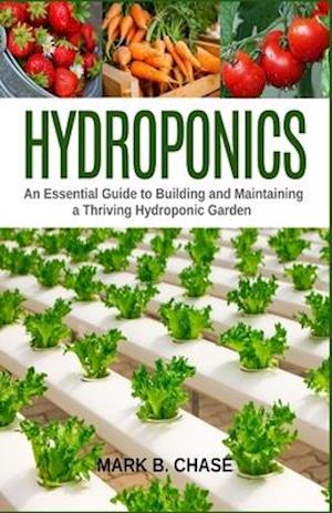 Hydroponics: An Essential Guide to Building and Maintaining a Thriving Hydroponic Garden