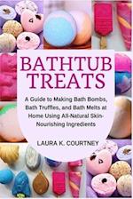 Bathtub Treats: A Guide to Making Bath Bombs, Truffles, and Melts at Home Using All-Natural Skin-Nourishing Ingredients 