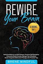 Rewire Your Brain: 4 Books in 1: Build Confidence and Self Esteem, Practical Self Discipline, Overcome Social Anxiety, Manage Your Emotions. Master C