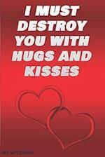 I must destroy you with hugs and kisses