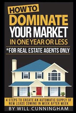 How to Dominate Your Market in One Year or Less *for Real Estate Agents Only