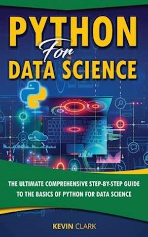 Python For Data Science : The Ultimate Comprehensive Step-By-Step Guide To The Basics Of Python For Data Science