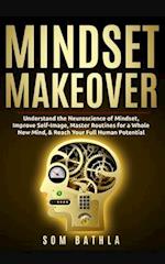 Mindset Makeover: Understand the Neuroscience of Mindset, Improve Self-Image, Master Routines for a Whole New Mind, & Reach your Full Human Potential 