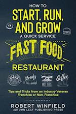 How to Start, Run, and Grow a Quick Service Fast Food Restaurant: Tips and Tricks from an Industry Veteran - Franchise or Non-Franchise 