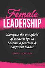 Female Leadership: Navigate the minefield of modern life to become a fearless & confident leader 