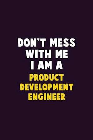 Don't Mess With Me, I Am A Product Development Engineer