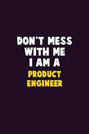 Don't Mess With Me, I Am A Product Engineer