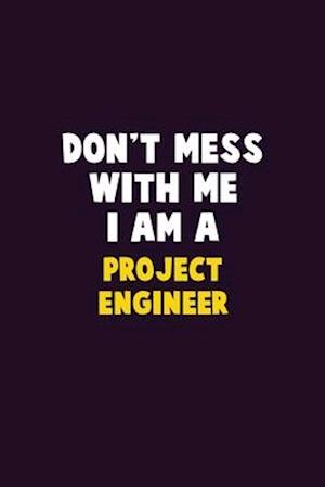 Don't Mess With Me, I Am A Project Engineer