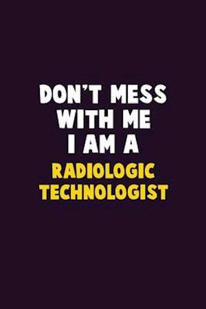 Don't Mess With Me, I Am A Radiologic technologist