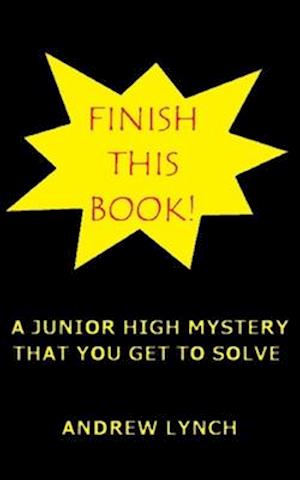 FINISH THIS BOOK! A Junior High Mystery That You Get To Solve!