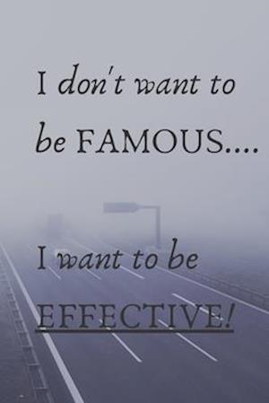 I Don't Want To Be Famous... I Want To Be Effective!