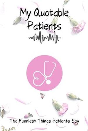 My Quotable Patients - The Funniest Things Patients Say