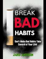 Breaking Bad Habits - Don't Make Bad Habits Take Control Of Your Life!