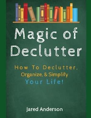 Magic of Declutter - How to Declutter, Organize, & Simply Your Life!