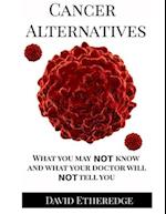 Cancer Alternatives: What you may not know and what your doctor will not tell you 