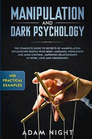 Manipulation and Dark Psychology: The Complete Guide to Secrets of Manipulation, Influencing People with Body Language (Practical Examples), Persuasio