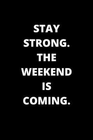 Stay Strong. the Weekend Is Coming.