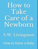 How to Take Care of a Newborn: How to Raise a Baby 