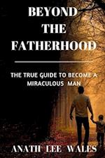 BEYOND THE FATHERHOOD: The true guide to become a miraculous man 