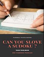 SUDOKU PUZZLEBOOK CAN YOU SLOVE A SUDOKU ? TRAIN YOUR BRAIN 200 Various Puzzles