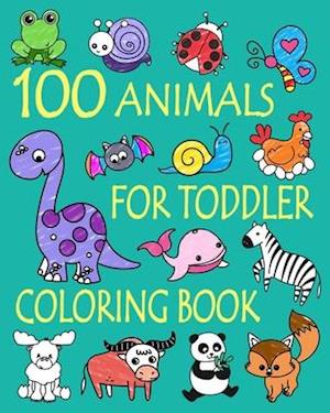 100 Animals for Toddler Coloring Book: Easy and Fun Educational Coloring Pages of Animals for Little Kids Age 2-4, 4-8, Boys, Girls, Preschool and Kin