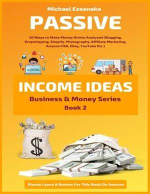 Passive Income Ideas: 50 Ways to Make Money Online Analyzed (Blogging, Dropshipping, Shopify, Photography, Affiliate Marketing, Amazon FBA, Ebay, YouT