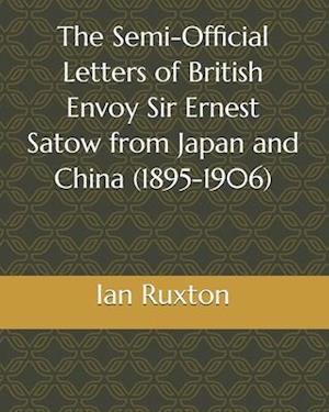 The Semi-Official Letters of British Envoy Sir Ernest Satow from Japan and China (1895-1906)