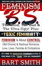 FEMINISM B.S. (The Good, The Bad & The Ultra-Ugly!) + "TOXIC FEMININITY": FEMINISM Is About CONTROL (Not Choice) & Destroys Romance, Love-lives, Famil