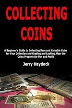 Collecting Coins: A Beginner's Guide to Collecting Rare and Valuable Coins for Your Collection and Grading and Looking After the Coins Properly for Fu