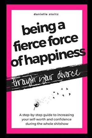 Being a Fierce Force of Happiness Through Your Divorce