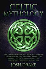 Celtic Mythology: The Complete Guide to Celtic Myths from the Irish, Scottish, Brittany and Welsh Mythology Including Tales, Gods, Legendary Creatures