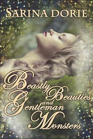 Beastly Beauties and Gentlemen Monsters: Enchanted Fairy Tales for all Ages from the Chronicles of Forget-Me-Not Forest