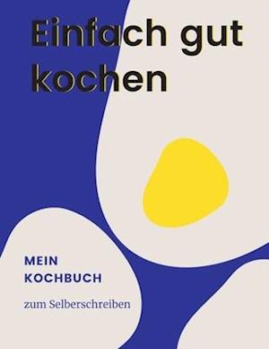 Einfach gut kochen - MEIN KOCHBUCH ZUM SELBERSCHREIBEN