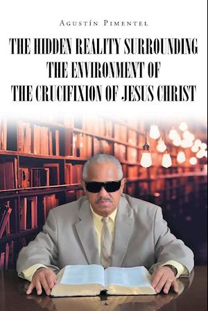 The Hidden Reality Surrounding the Environment of the Crucifixion of Jesus Christ