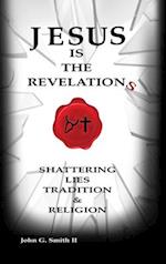 Jesus Is The Revelation: Shattering Lies, Tradition, & Religion 