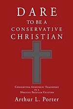 DARE TO BE A CONSERVATIVE CHRISTIAN: Conserving Apostolic Teachings in a Hostile Secular Culture 