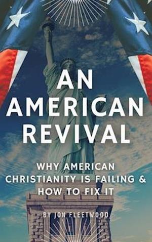 AN AMERICAN REVIVAL: WHY AMERICAN CHRISTIANITY IS FAILING & HOW TO FIX IT