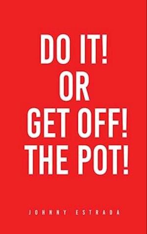 DO IT! OR GET OFF! THE POT!