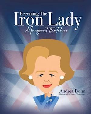 Becoming the Iron Lady Margaret Thatcher