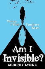 Am I Invisible?: Things I Wish Teachers Knew 