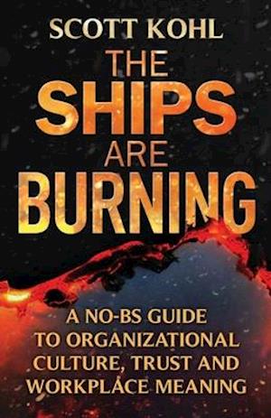 The Ships Are Burning: A No-BS Guide to Organizational Culture, Trust and Workplace Meaning