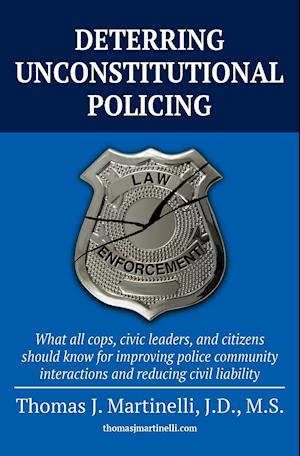 DETERRING UNCONSTITUTIONAL POLICING: What all cops, civic leaders, and citizens should know for improving police community interactions and reducing c