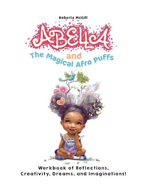 Abella and the Magical Afro Puffs Workbook of Reflections, Creativity, Dreams, and Imaginations!