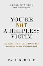 You're Not a Helpless Victim: Take Control of Your Life and Don't Allow Yourself to Become a Miserable F*ck 